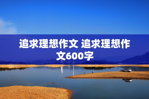 追求理想作文 追求理想作文600字