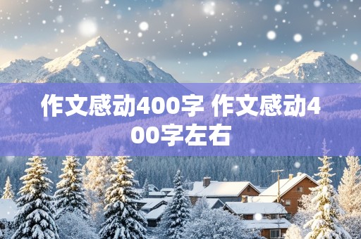 作文感动400字 作文感动400字左右