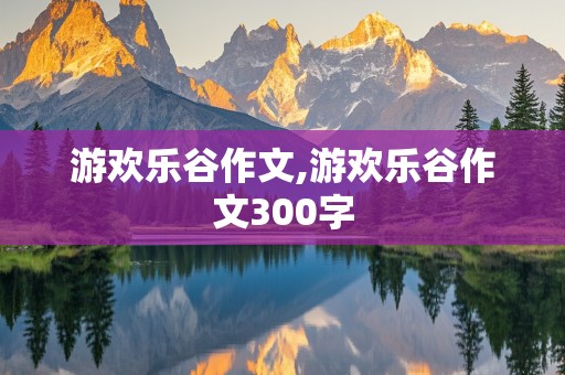 游欢乐谷作文,游欢乐谷作文300字