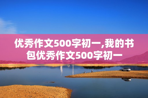 优秀作文500字初一,我的书包优秀作文500字初一