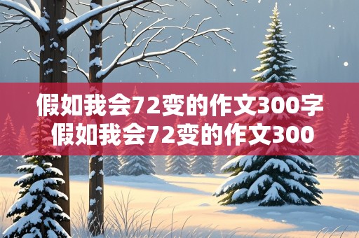 假如我会72变的作文300字 假如我会72变的作文300字三年级