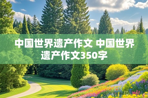 中国世界遗产作文 中国世界遗产作文350字