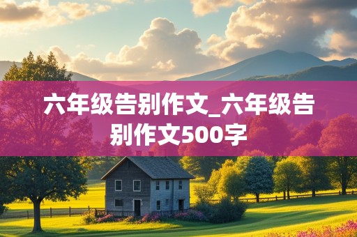 六年级告别作文_六年级告别作文500字