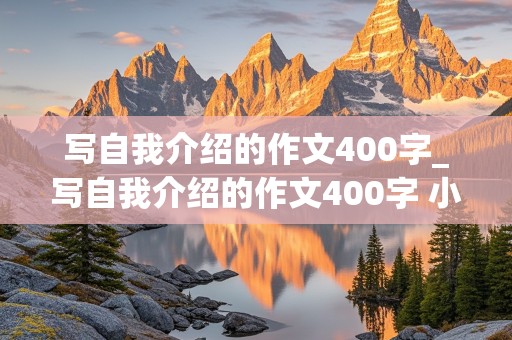 写自我介绍的作文400字_写自我介绍的作文400字 小学