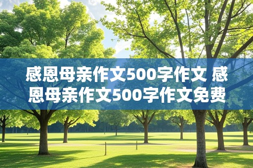 感恩母亲作文500字作文 感恩母亲作文500字作文免费