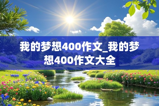 我的梦想400作文_我的梦想400作文大全