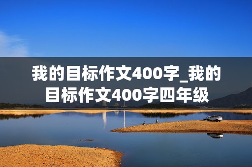 我的目标作文400字_我的目标作文400字四年级