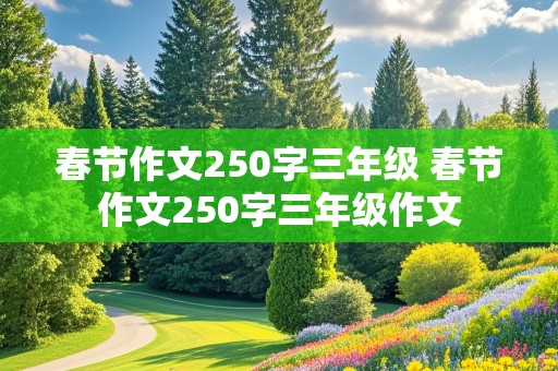 春节作文250字三年级 春节作文250字三年级作文