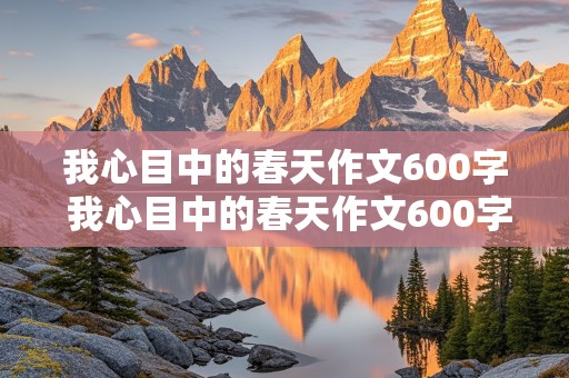 我心目中的春天作文600字 我心目中的春天作文600字左右