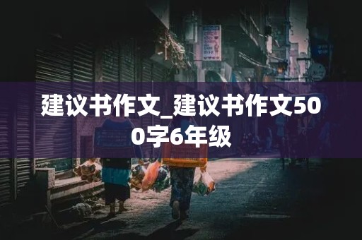 建议书作文_建议书作文500字6年级