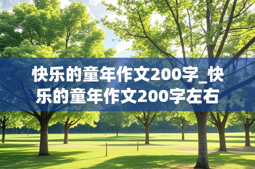 快乐的童年作文200字_快乐的童年作文200字左右