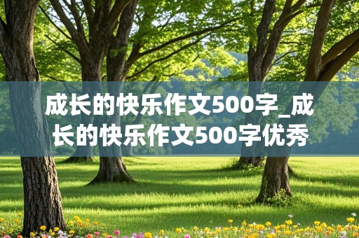 成长的快乐作文500字_成长的快乐作文500字优秀