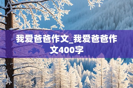 我爱爸爸作文_我爱爸爸作文400字