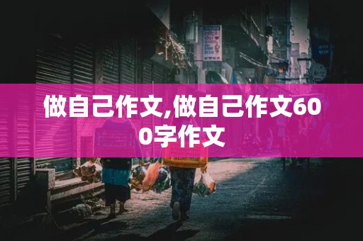 做自己作文,做自己作文600字作文