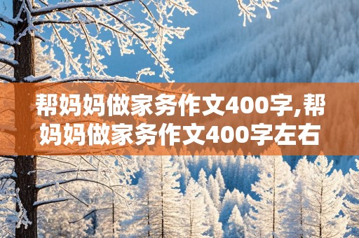 帮妈妈做家务作文400字,帮妈妈做家务作文400字左右