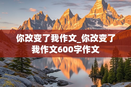 你改变了我作文_你改变了我作文600字作文