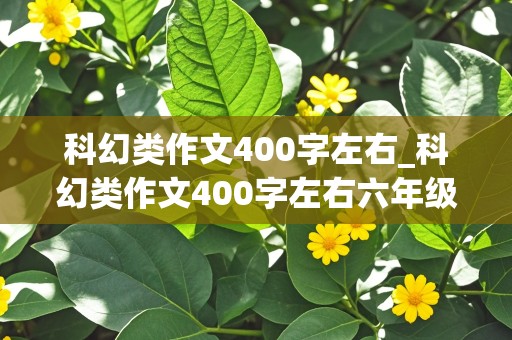 科幻类作文400字左右_科幻类作文400字左右六年级