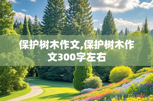 保护树木作文,保护树木作文300字左右