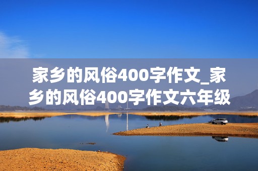 家乡的风俗400字作文_家乡的风俗400字作文六年级