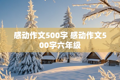 感动作文500字 感动作文500字六年级