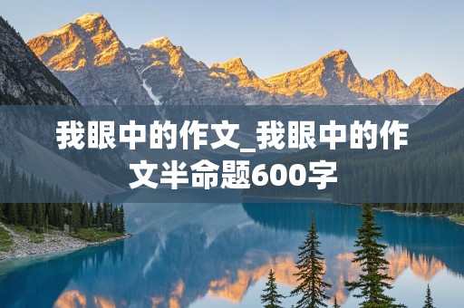 我眼中的作文_我眼中的作文半命题600字