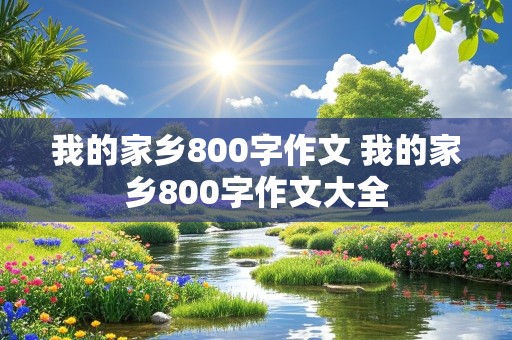 我的家乡800字作文 我的家乡800字作文大全