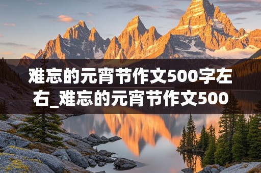 难忘的元宵节作文500字左右_难忘的元宵节作文500字左右包汤圆