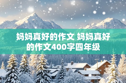 妈妈真好的作文 妈妈真好的作文400字四年级