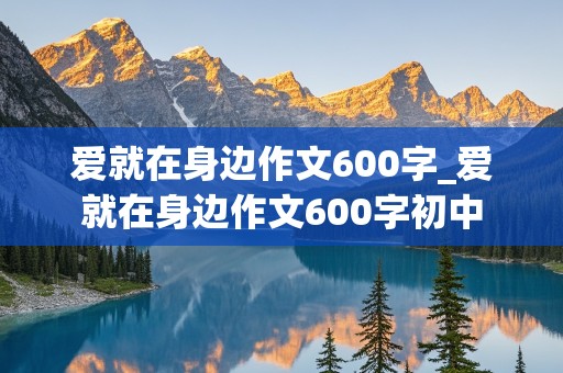 爱就在身边作文600字_爱就在身边作文600字初中