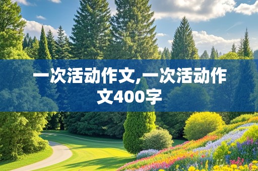 一次活动作文,一次活动作文400字