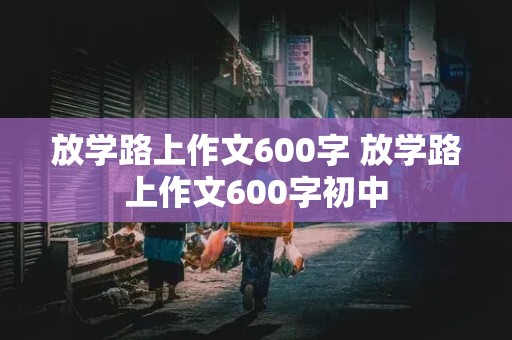 放学路上作文600字 放学路上作文600字初中