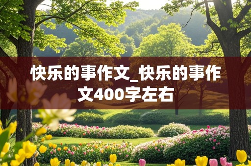 快乐的事作文_快乐的事作文400字左右