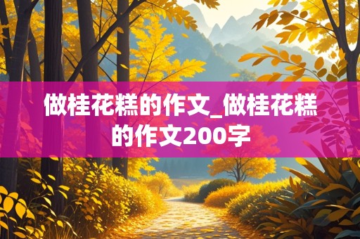 做桂花糕的作文_做桂花糕的作文200字