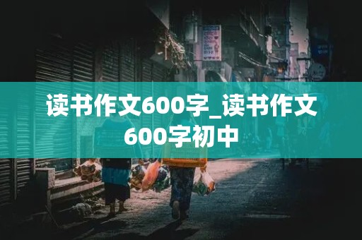 读书作文600字_读书作文600字初中