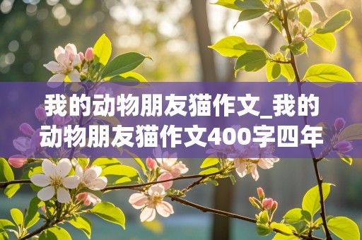 我的动物朋友猫作文_我的动物朋友猫作文400字四年级