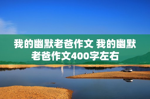 我的幽默老爸作文 我的幽默老爸作文400字左右