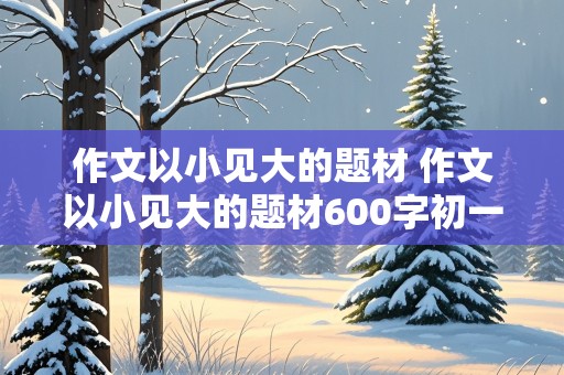 作文以小见大的题材 作文以小见大的题材600字初一上册