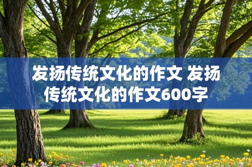 发扬传统文化的作文 发扬传统文化的作文600字