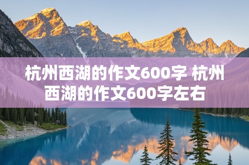 杭州西湖的作文600字 杭州西湖的作文600字左右