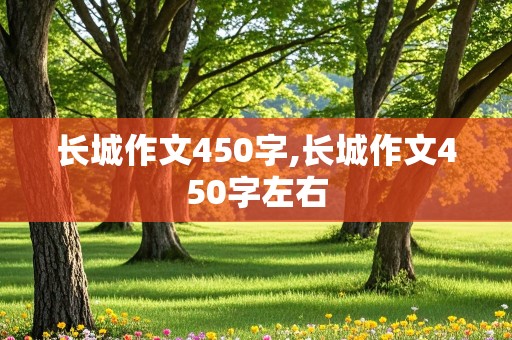 长城作文450字,长城作文450字左右