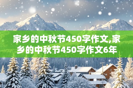 家乡的中秋节450字作文,家乡的中秋节450字作文6年级