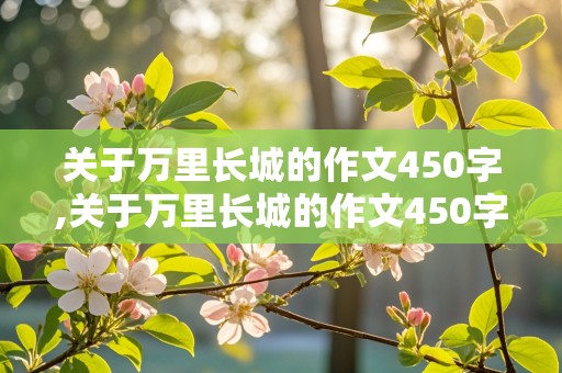 关于万里长城的作文450字,关于万里长城的作文450字左右