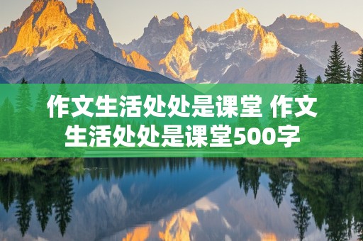 作文生活处处是课堂 作文生活处处是课堂500字