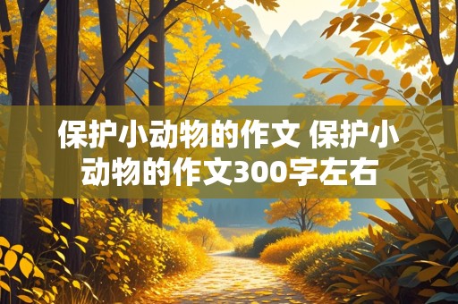 保护小动物的作文 保护小动物的作文300字左右