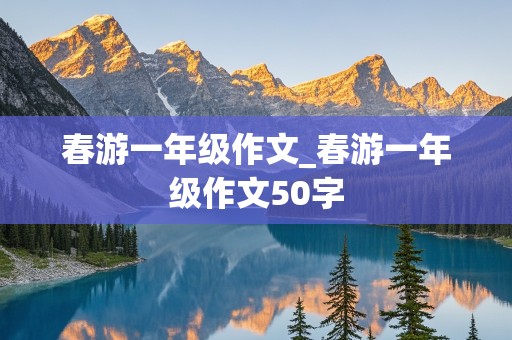 春游一年级作文_春游一年级作文50字