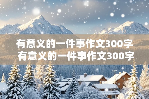 有意义的一件事作文300字 有意义的一件事作文300字左右