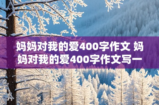 妈妈对我的爱400字作文 妈妈对我的爱400字作文写一件事