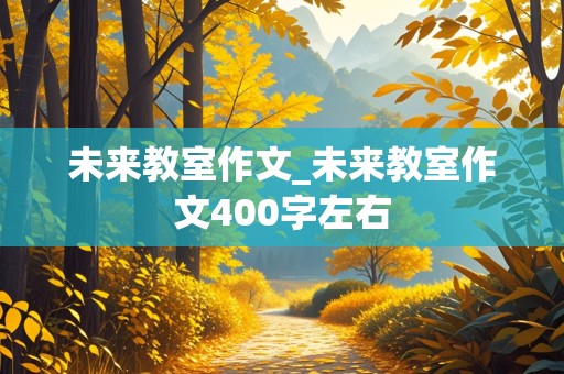 未来教室作文_未来教室作文400字左右