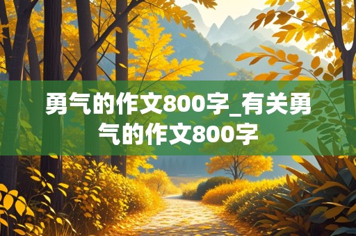 勇气的作文800字_有关勇气的作文800字