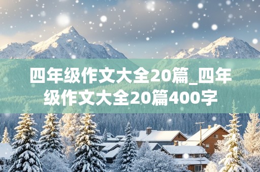 四年级作文大全20篇_四年级作文大全20篇400字